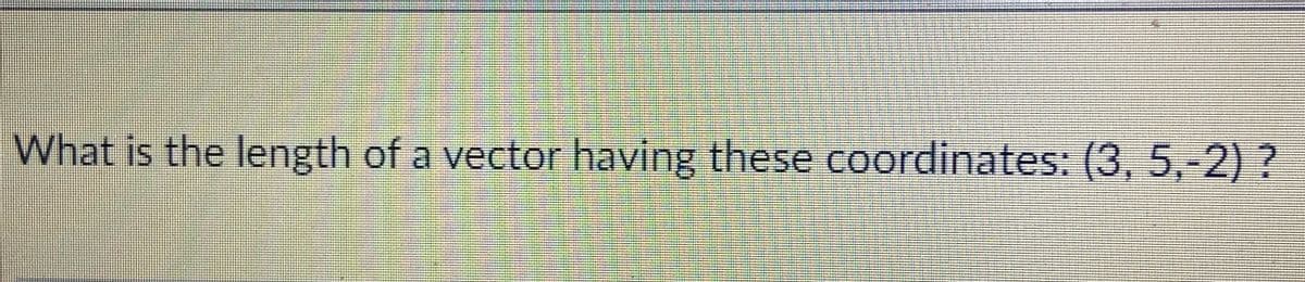 What is the length of a vector having these coordinates: (3, 5,-2) ?
