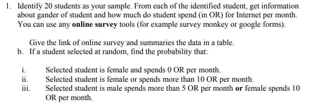 b. If a student selected at random, find the probability that:
Selected student is female and spends 0 OR per month.
Selected student is female or spends more than 10 OR per month.
Selected student is male spends more than 5 OR per month or female spends 10
OR per month.
i.
ii.
ii.
