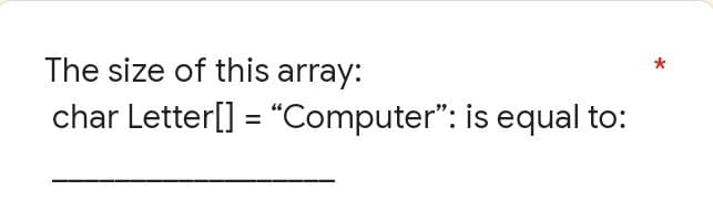 The size of this array:
char Letter[] = "Computer": is equal to: