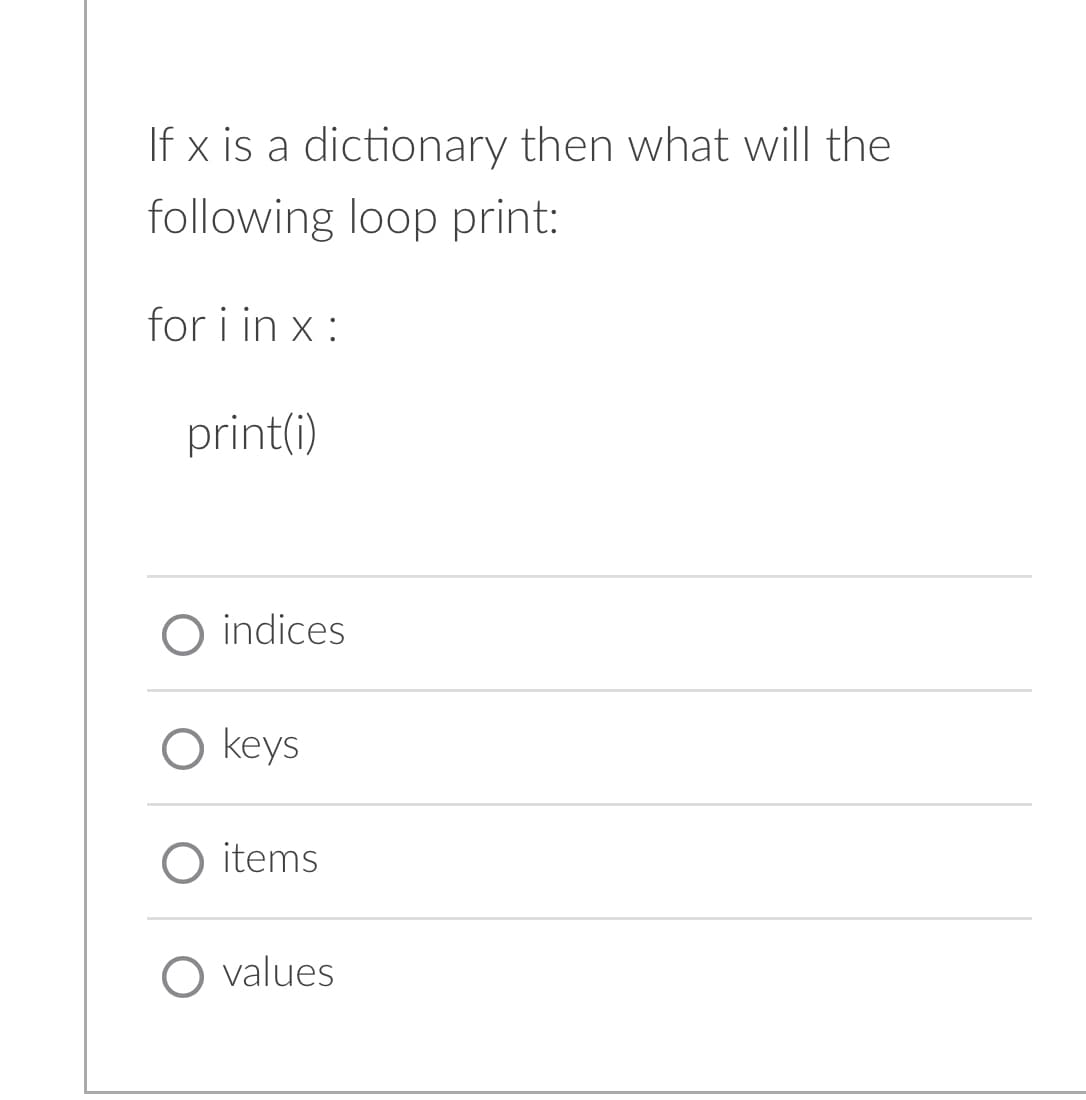 If x is a dictionary then what will the
following loop print:
for i in x :
print(i)
O indices
O keys
O items
O values
