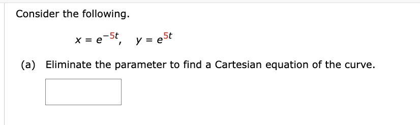 Consider the following.
x = e-5t,
y = e5t
(a) Eliminate the parameter to find a Cartesian equation of the curve.
