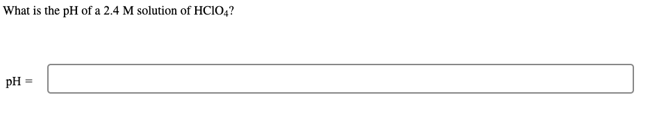 What is the pH of a 2.4 M solution of HC104?
pH =