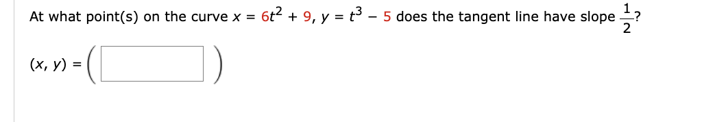 At what point(s) on the curve x = 6t² + 9, y = t³ - 5 does the tangent line have slope
2
(x, y) =