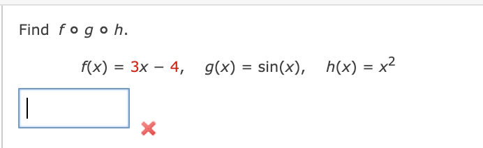 Find fogo h.
f(x) = 3x – 4,
g(x) = sin(x), h(x) = x2
|
