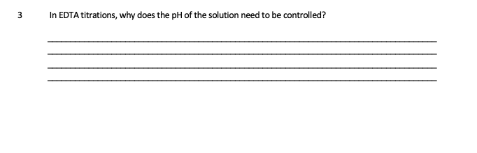 3
In EDTA titrations, why does the pH of the solution need to be controlled?