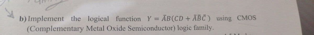 b) Implement the logical function Y = AB (CD + ABC) using CMOS
Metal Oxide Semiconductor) logic family.
(Complementary