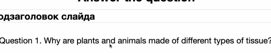 одзаголовок слайда
Question 1. Why are plants and animals made of different types of tissue?
