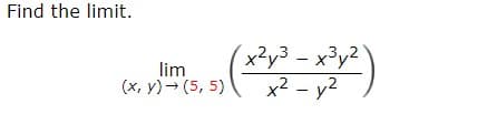 Find the limit.
lim
(x,y) → (5,5)
-
x²y³ – x³y2
x² - y²