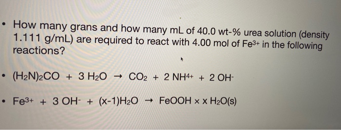 How many grans and how many mL of 40.0 wt-% urea solution (density
1.111 g/mL) are required to react with 4.00 mol of Fe3+ in the following
reactions?
