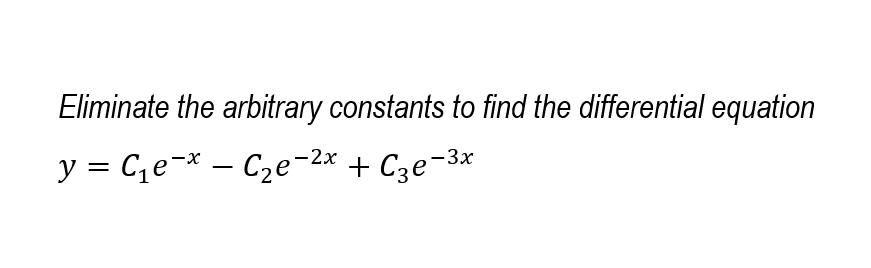 Eliminate the arbitrary constants to find the differential equation
y = C¡e¬* – C2e-2x + Cze-3x
