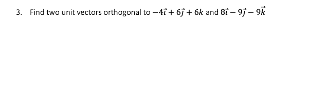 3. Find two unit vectors orthogonal to -47 +6j + 6k and 87 - 9j - 9k