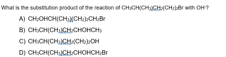 What is the substitution product of the reaction of CH3CH(CH3)CH2(CH2)2Br with OH-?
A) CH₂OHCH(CH3)(CH2)2CH₂Br
B) CH3CH(CH3)CH₂CHOHCH3
C) CH3CH(CH3)CH₂(CH2)2OH
D)
CH3CH(CH3)CH₂CHOHCH2₂Br