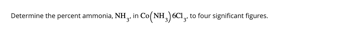 Determine the percent ammonia, NH3, in Co(NH3) 6C13, to four significant figures.