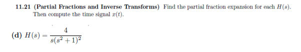 11.21 (Partial Fractions and Inverse Transforms) Find the partial fraction expansion for each H(s).
Then compute the time signal r(t).
(d) H (8)
4
s(8² + 1)²