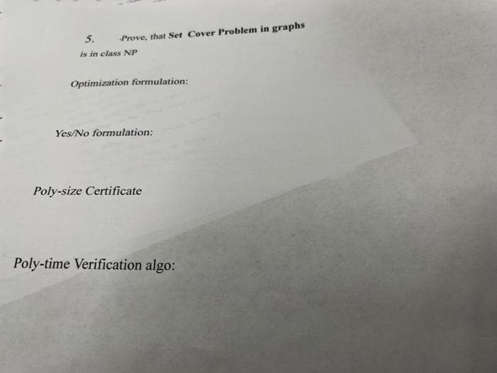 Prove, that Set Cover Problem in graphs
5.
is in class NP
Optimization formulation:
Yes/No formulation:
Poly-size Certificate
Poly-time Verification algo: