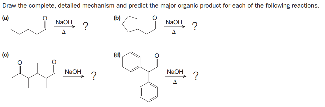 Draw the complete, detailed mechanism and predict the major organic product for each of the following reactions.
(a)
(b)
NaOH
?
NaOH
(c)
(d)
NaOH
NaOH
?
?
A
