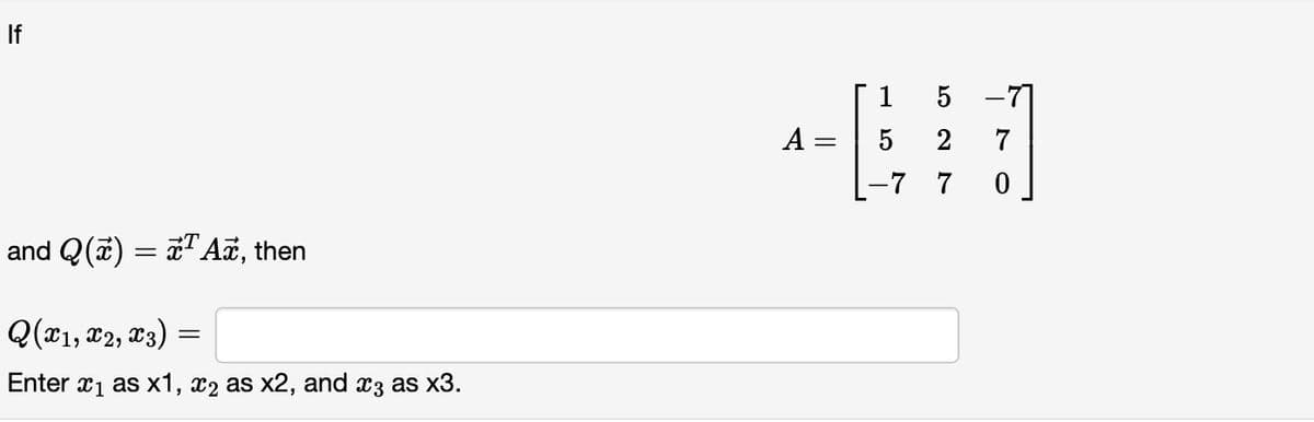 If
and Q(x) = x¹ Ax, then
Q(x1, x2, X3) =
Enter x₁ as x1, x₂ as x2, and x3 as x3.
A:
=
1
5 2
7
5 -77
7
0
-7