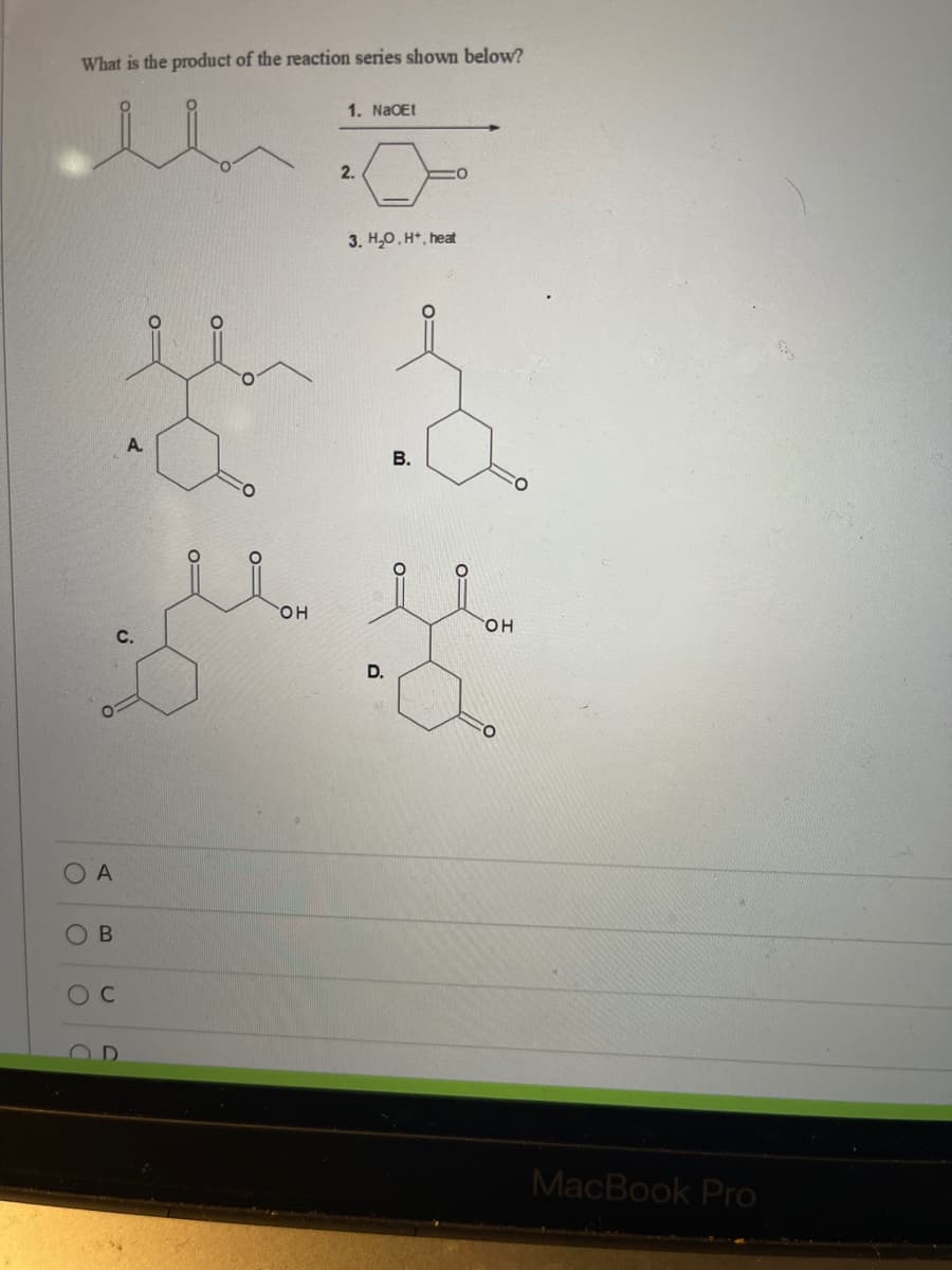 What is the product of the reaction series shown below?
1. NaOEt
2.
3. H,0, H*, heat
A.
В.
HO.
он
C.
D.
OA
В
MacBook Pro
