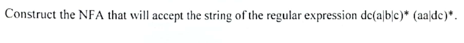 Construct the NFA that will accept the string of the regular expression dc(a|b|c)* (aa/dc)*.