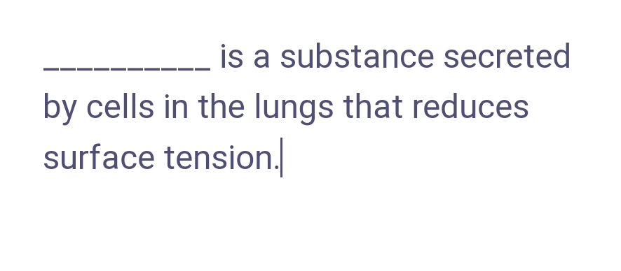 is a substance secreted
by cells in the lungs that reduces
surface tension.