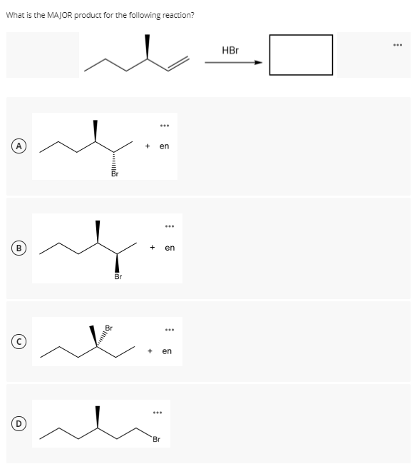 What is the MAJOR product for the following reaction?
HBr
...
+
en
...
+
en
Br
...
+
en
...
Br
A,
