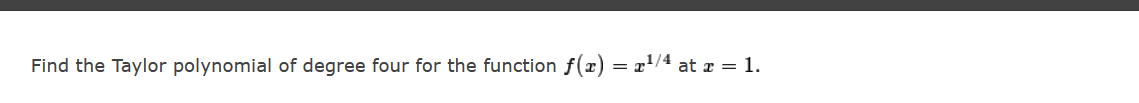 Find the Taylor polynomial of degree four for the function f(x) = x/4 at a = 1.
