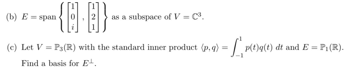 {Q.B}
(c) Let V = P3(R) with the standard inner product (p, q) = [p(t)q(t) dt and E = P1 (R).
Find a basis for E.
(b) E = span
as a subspace of V = C³.