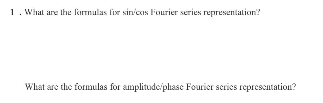 1. What are the formulas for sin/cos Fourier series representation?
What are the formulas for amplitude/phase Fourier series representation?