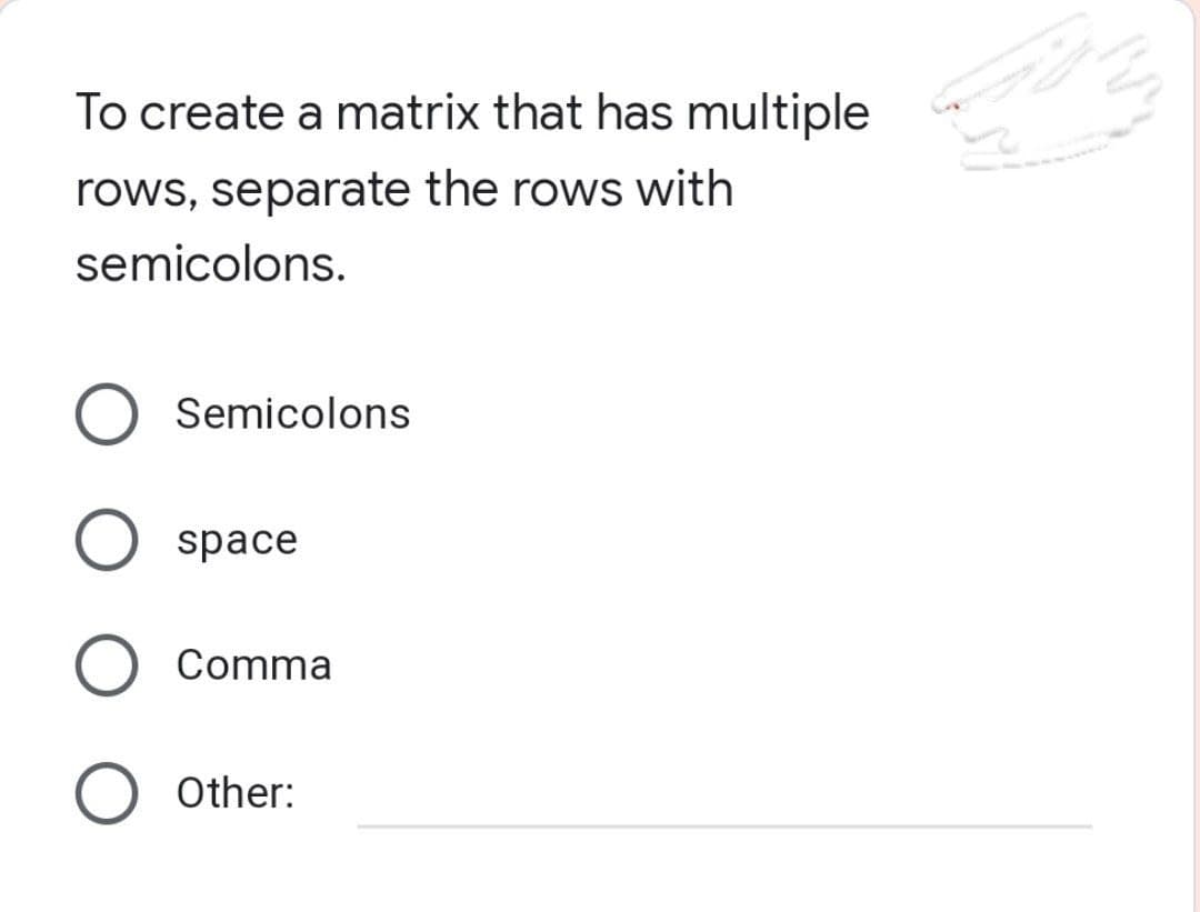 To create a matrix that has multiple
rows, separate the rows with
semicolons.
O Semicolons
space
O Comma
O Other: