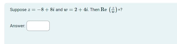 Suppose z -8 +8i and w =
=
Answer:
=2+4i. Then Re ()=?