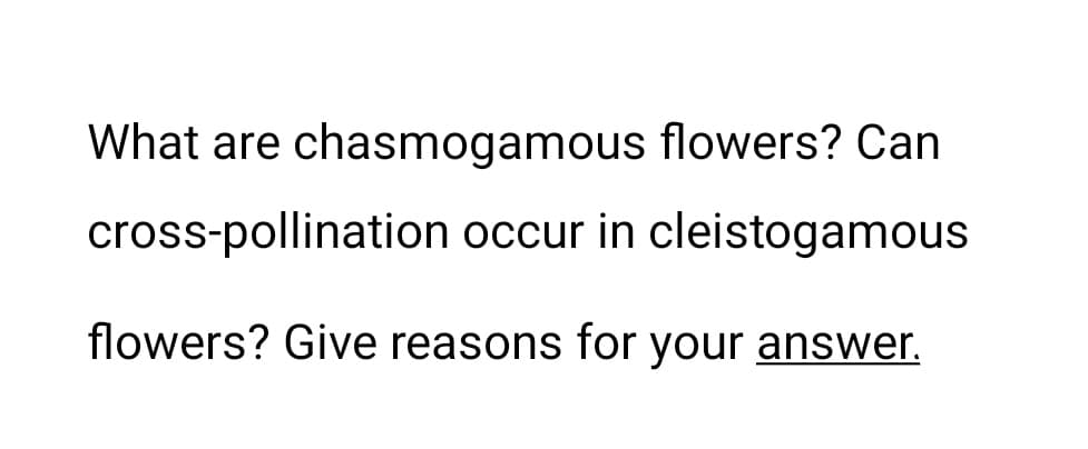 What are chasmogamous flowers? Can
cross-pollination occur in cleistogamous
flowers? Give reasons for your answer.
