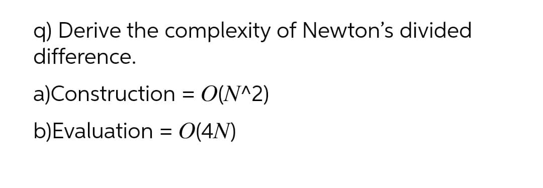 q) Derive the complexity of Newton's divided
difference.
a)Construction = O(N^2)
b)Evaluation = 0(4N)
