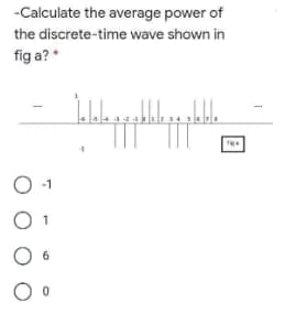 -Calculate the average power of
the discrete-time wave shown in
fig a? *
O
O 1
O 6
O ⁰
-1
Jalala pa pa pa
• alable