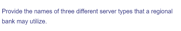 Provide the names of three different server types that a regional
bank may utilize.