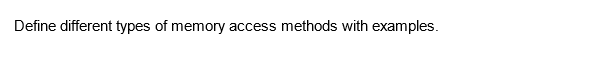 Define different types of memory access methods with examples.