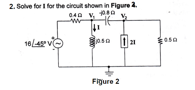 2. Solve for I for the circuit shown in Figure 2,
-j0.8 Ω
0.4 Ω
Μ
V
V2
16/-45° V
3j0.5 Ω
Figure 2
121
ww
Σ 0.5 Ω