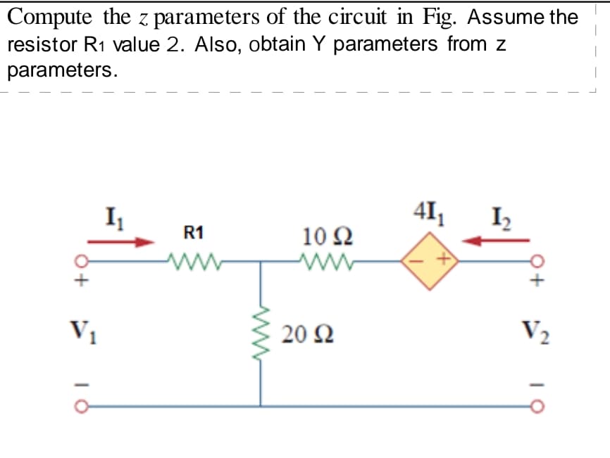 Compute the z parameters of the circuit in Fig. Assume the
resistor R1 value 2. Also, obtain Y parameters from z
parameters.
41,
I,
R1
10Ω
Vị
20 Ω
V2
