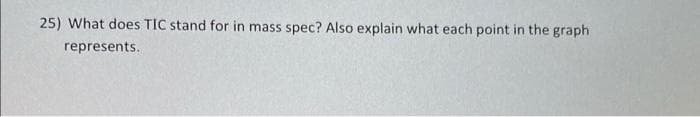 25) What does TIC stand for in mass spec? Also explain what each point in the graph
represents.
