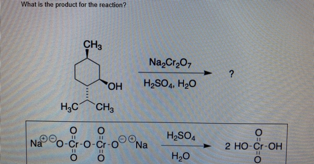 What is the product for the reaction?
CH3
Na,Cr,O,
HO.
H2SO4,
H2O
H,C
CH3
Na o
-Cr-O-Cr-O
Na
2 HO-Cr-OH
H2O
