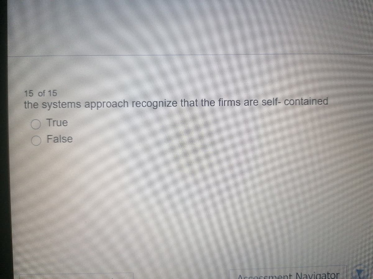 15 of 15
the systems approach recognize that the firms are self- contained
True
False
ment Navigator
