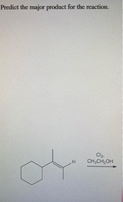 Predict the major product for the reaction.
H
Cl₂,
CH3CH₂OH