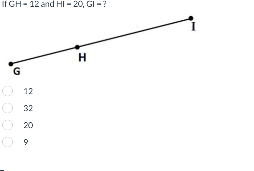 If GH = 12 and HI = 20, GI = ?
G
12
32
20
9
H