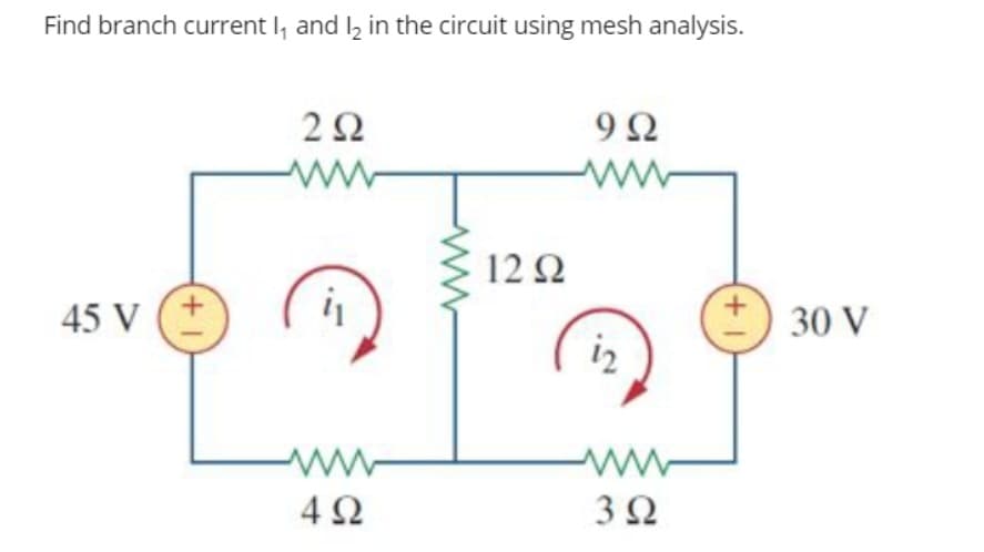 Find branch current I, and l, in the circuit using mesh analysis.
2Ω
9Ω
12 2
45 V
30 V
iz
ww
4Ω
3Ω
+1
