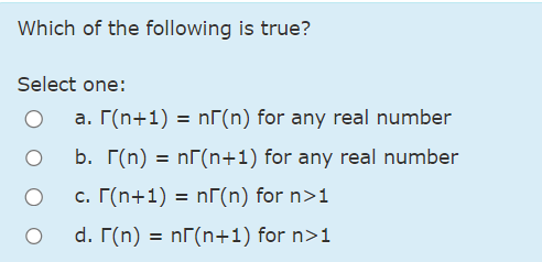Which of the following is true?
Select one:
a. (n+1)= n(n) for any real number
b. г(n) = n(n+1) for any real number
c. (n+1)= n(n) for n>1
d. (n) = n(n+1) for n>1