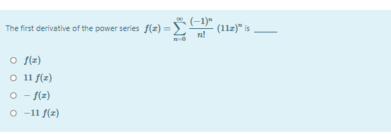 The first derivative of the power series f(x) =
(-1)"
(11z)" is
n!
o f(r)
O 11 f(r)
o - f(r)
o -11 f(z)
