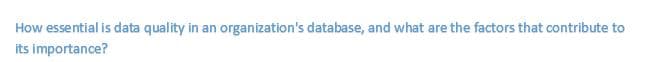 How essential is data quality in an organization's database, and what are the factors that contribute to
its importance?
