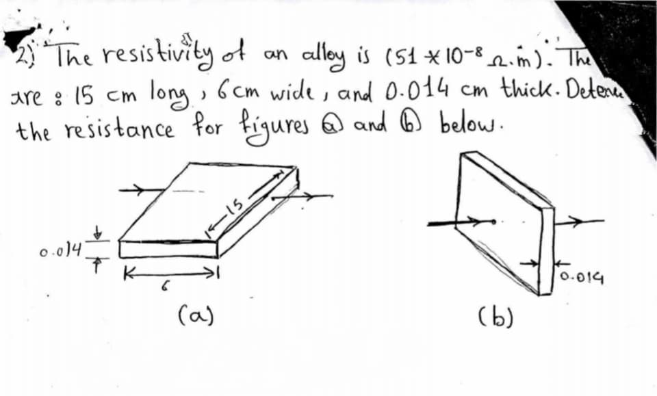 The resistivity of an
alley is (51 x 10-82.m). The
long , 6cm wide, and 0.014 cm thick. Detena
the resistance for figures and ☺ below.
0.014
15
0.014
