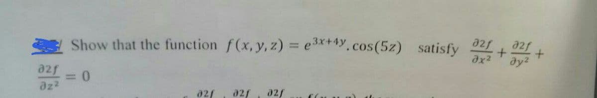 a2f a2f
Show that the function f(x, y, z) = e3x+4y.cos(5z) satisfy
+
əx²
Əy²
82f
= 0
az²
02f
021, 02/