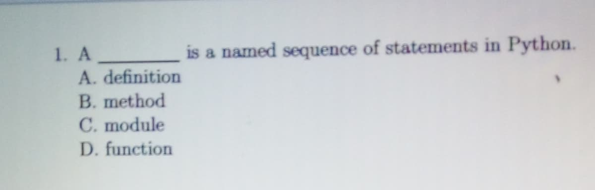 is a named sequence of statements in Python.
1. A
A. definition
B. method
C. module
D. function
