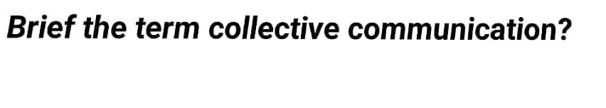 Brief the term collective communication?